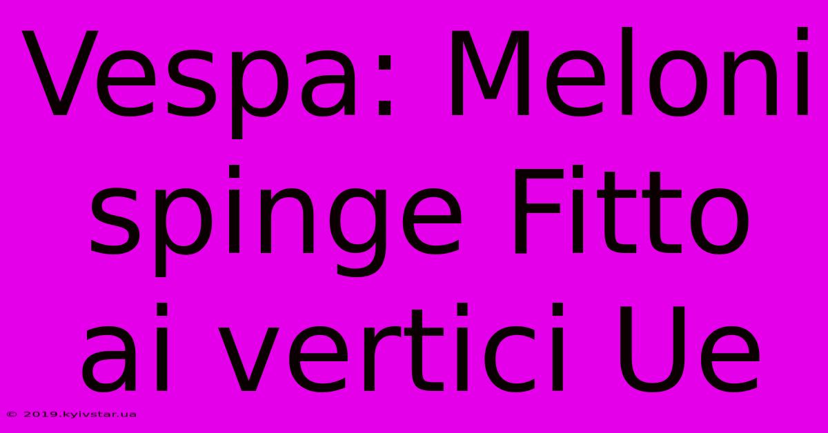 Vespa: Meloni Spinge Fitto Ai Vertici Ue