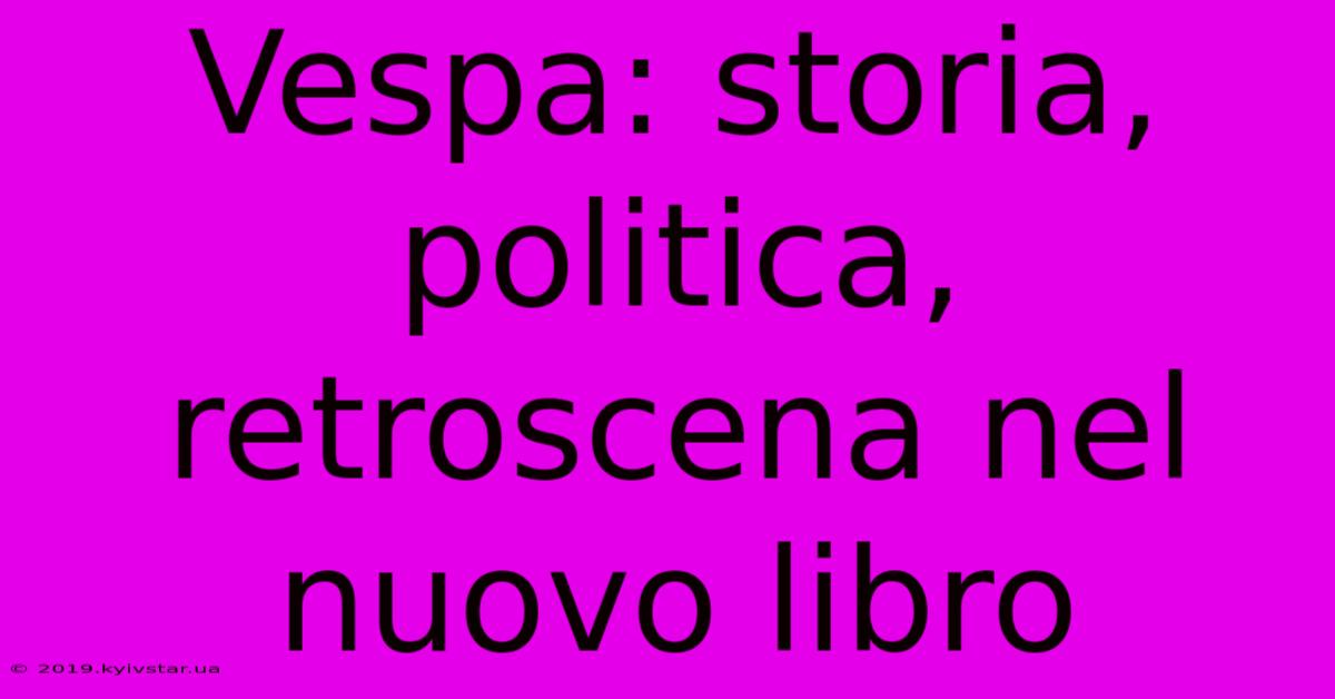 Vespa: Storia, Politica, Retroscena Nel Nuovo Libro