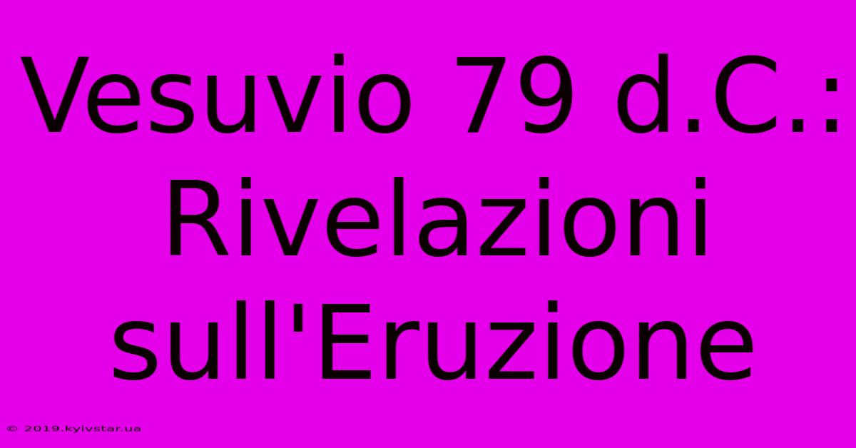 Vesuvio 79 D.C.: Rivelazioni Sull'Eruzione