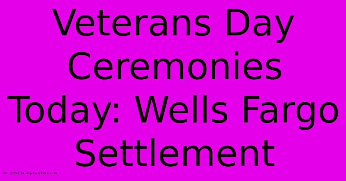 Veterans Day Ceremonies Today: Wells Fargo Settlement