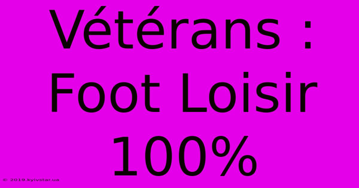 Vétérans : Foot Loisir 100%