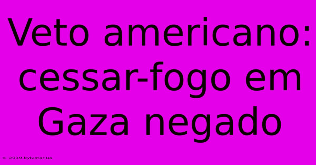 Veto Americano: Cessar-fogo Em Gaza Negado