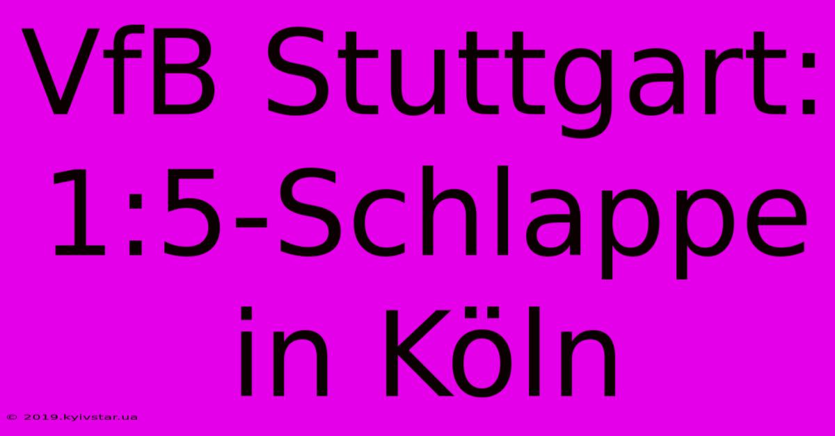 VfB Stuttgart:  1:5-Schlappe In Köln