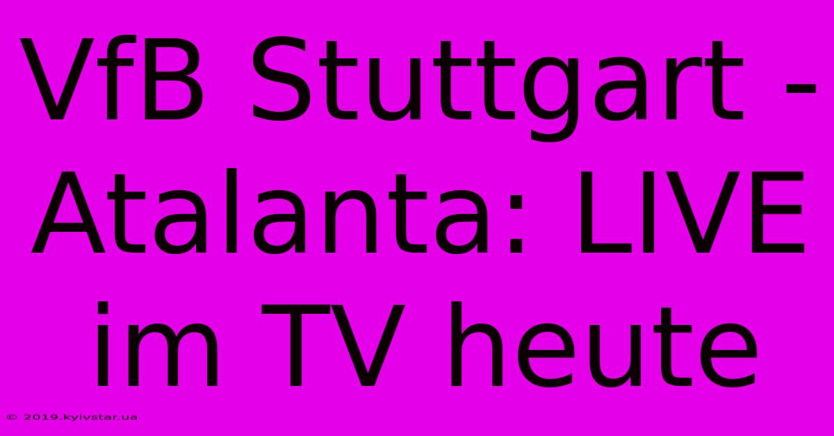 VfB Stuttgart - Atalanta: LIVE Im TV Heute