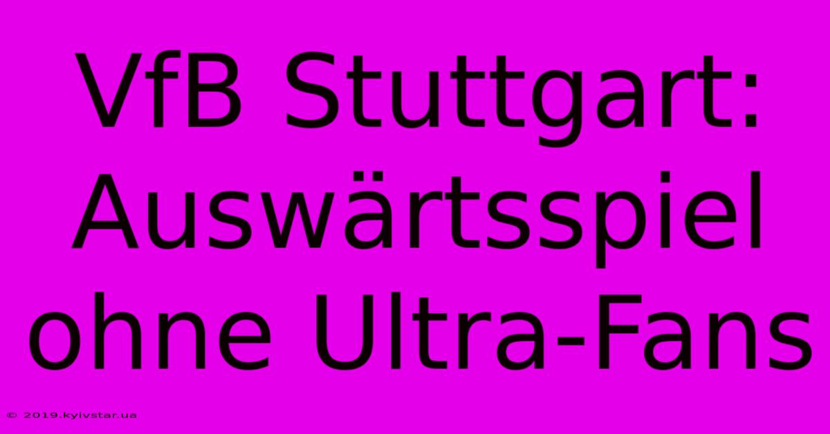 VfB Stuttgart: Auswärtsspiel Ohne Ultra-Fans