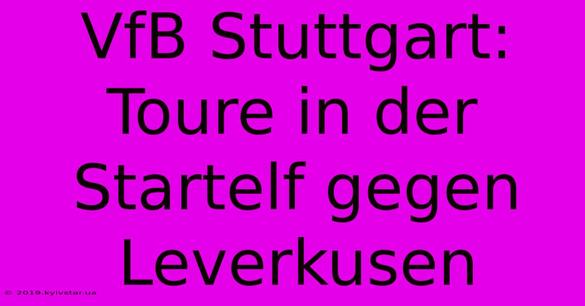 VfB Stuttgart: Toure In Der Startelf Gegen Leverkusen