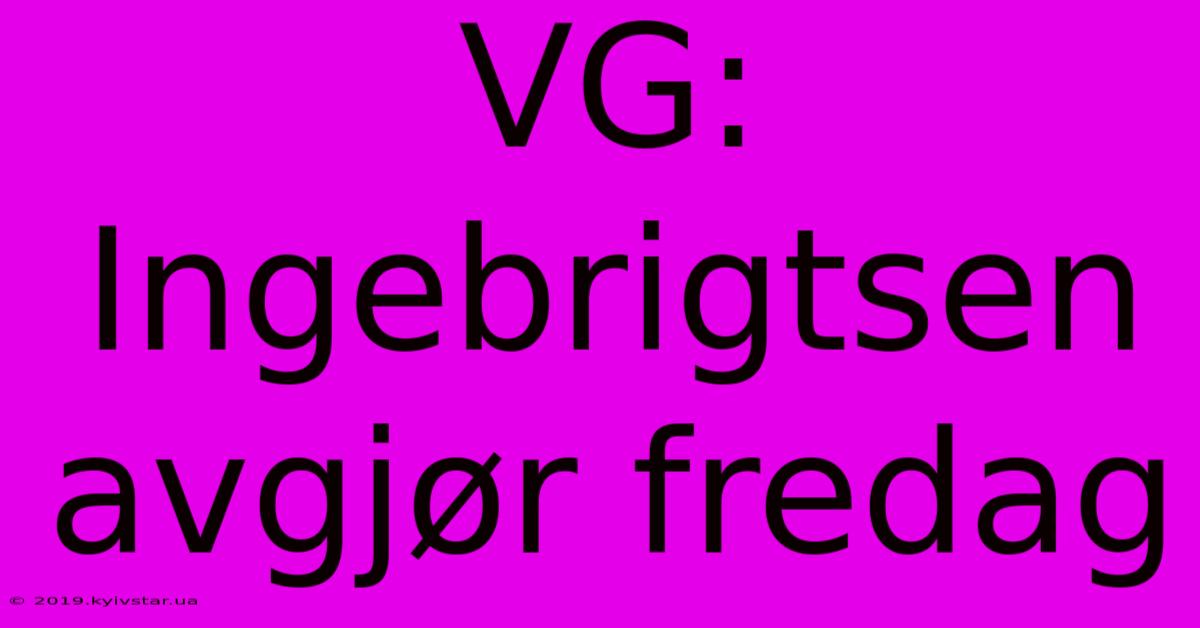 VG: Ingebrigtsen Avgjør Fredag