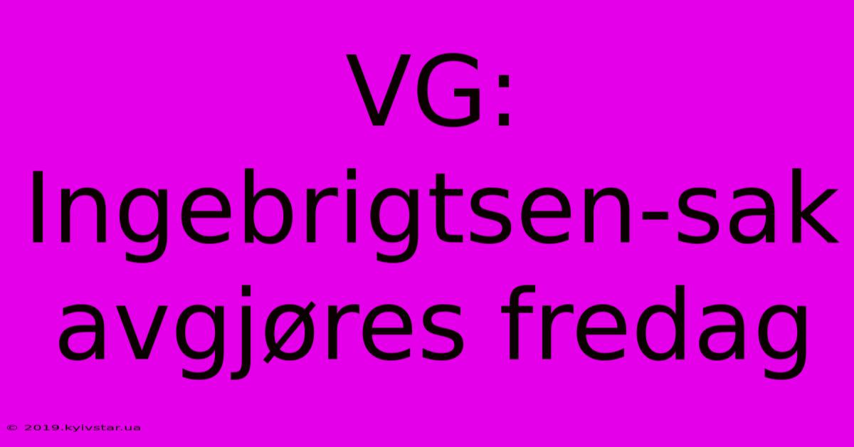 VG: Ingebrigtsen-sak Avgjøres Fredag