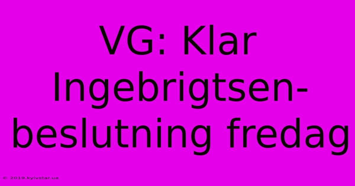 VG: Klar Ingebrigtsen-beslutning Fredag