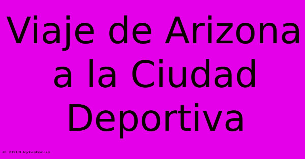 Viaje De Arizona A La Ciudad Deportiva