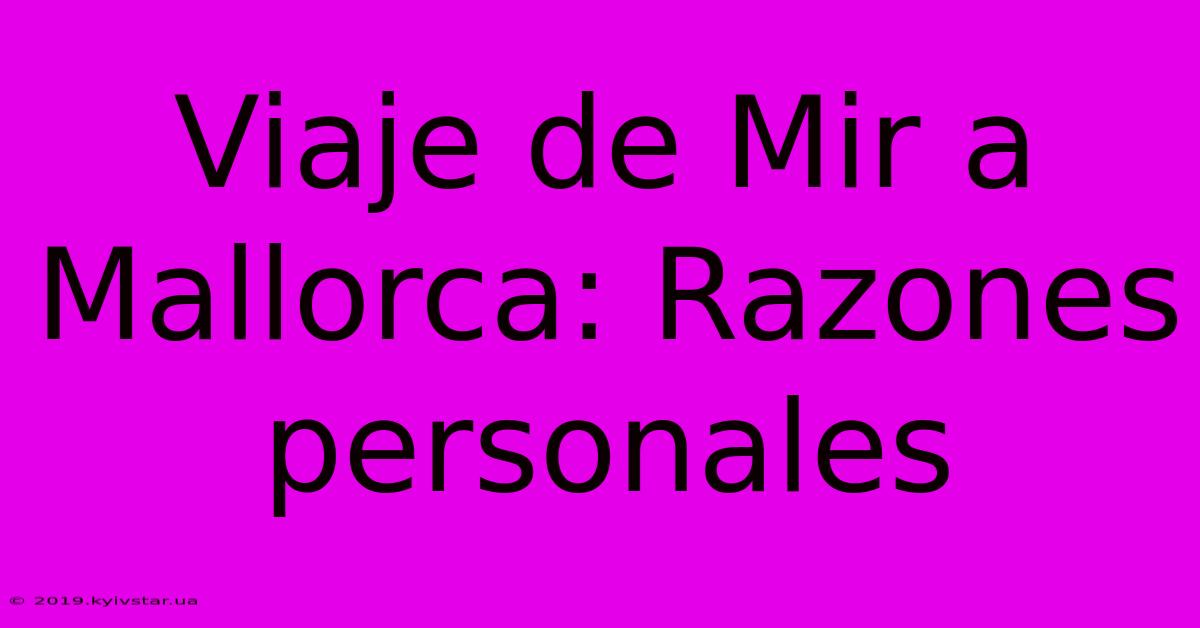 Viaje De Mir A Mallorca: Razones Personales