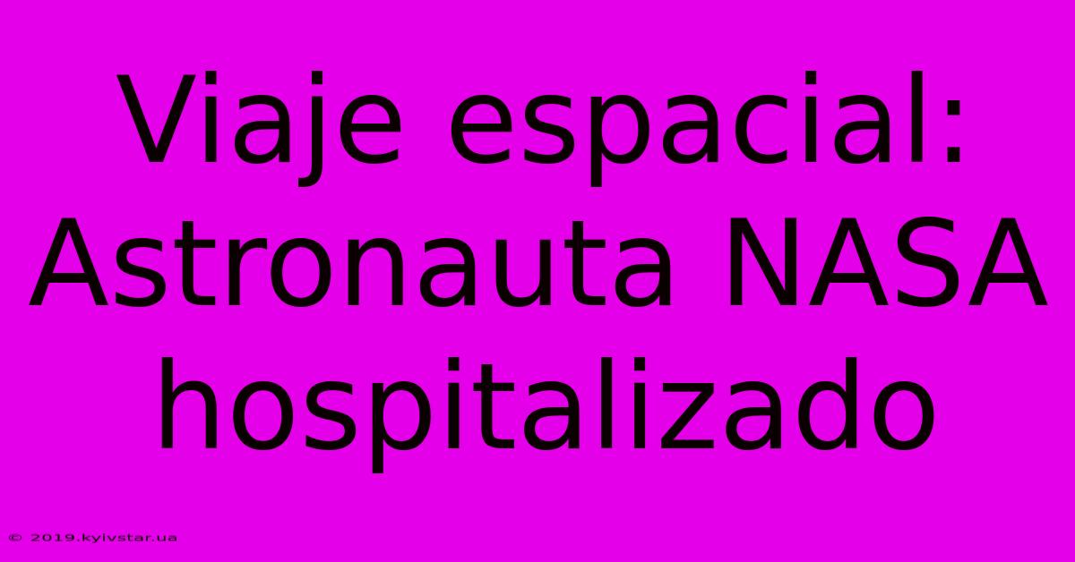 Viaje Espacial: Astronauta NASA Hospitalizado