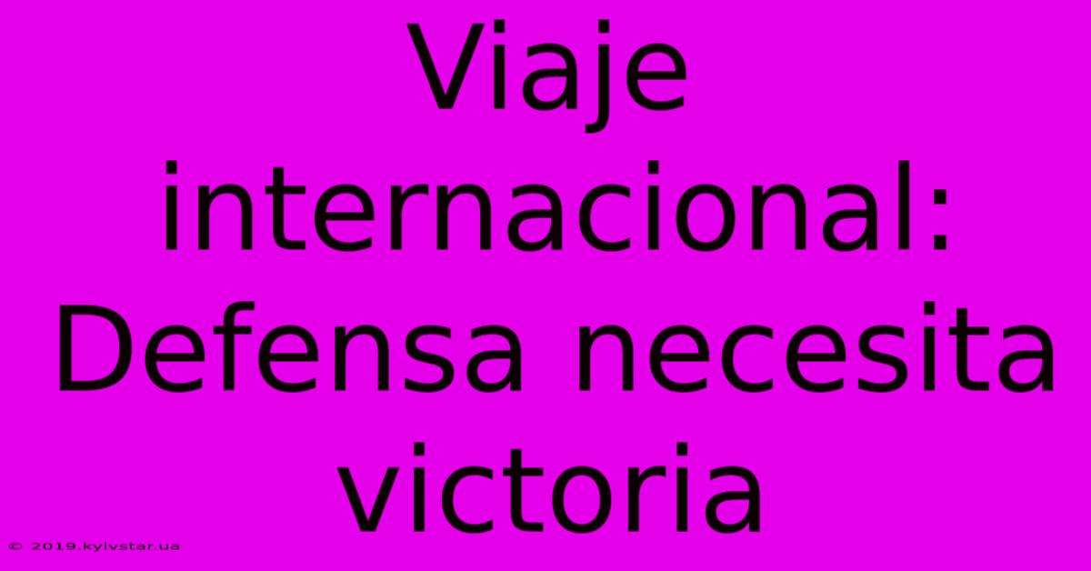 Viaje Internacional: Defensa Necesita Victoria