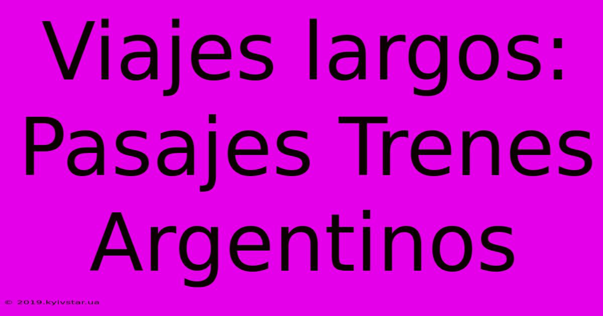 Viajes Largos: Pasajes Trenes Argentinos