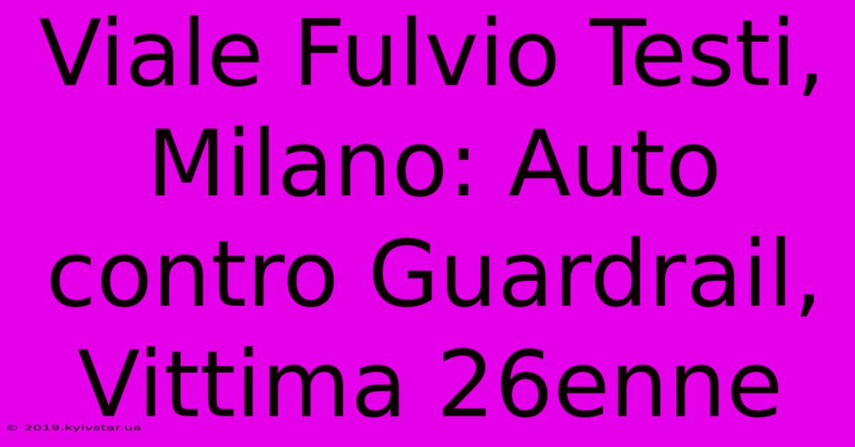 Viale Fulvio Testi, Milano: Auto Contro Guardrail, Vittima 26enne