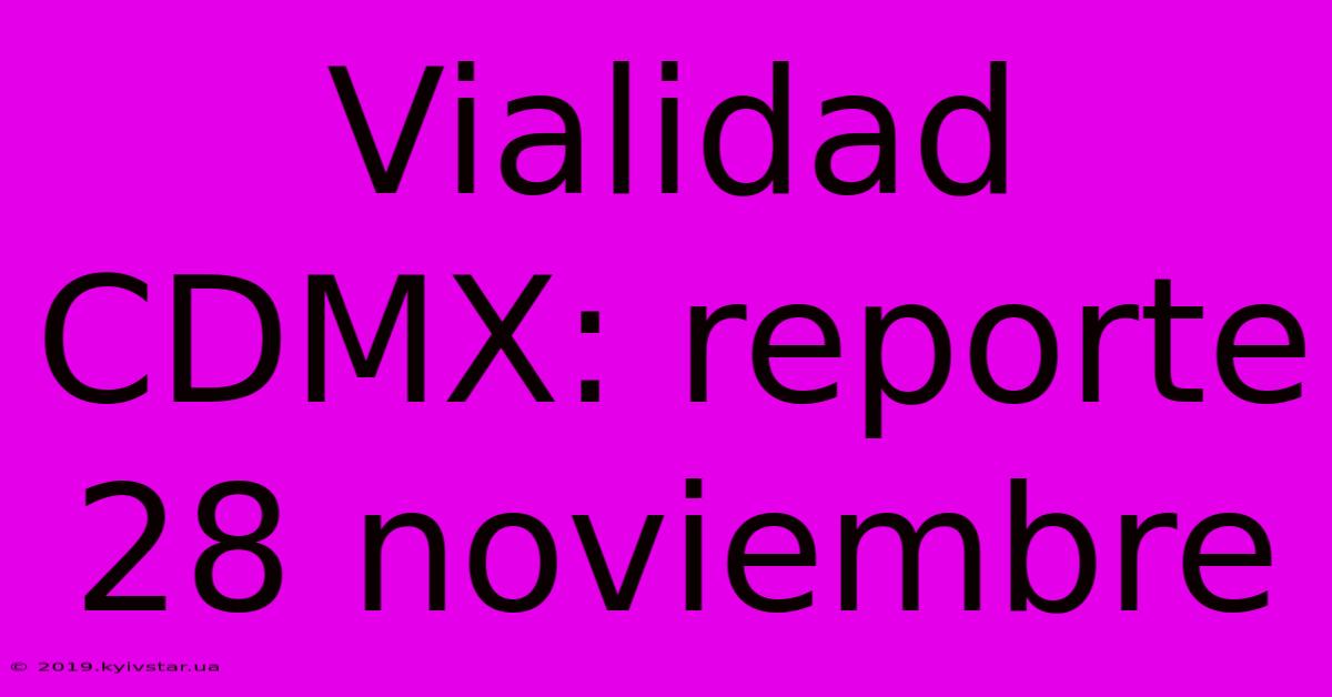 Vialidad CDMX: Reporte 28 Noviembre