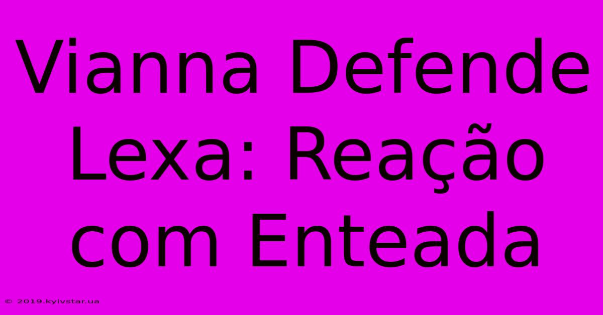 Vianna Defende Lexa: Reação Com Enteada