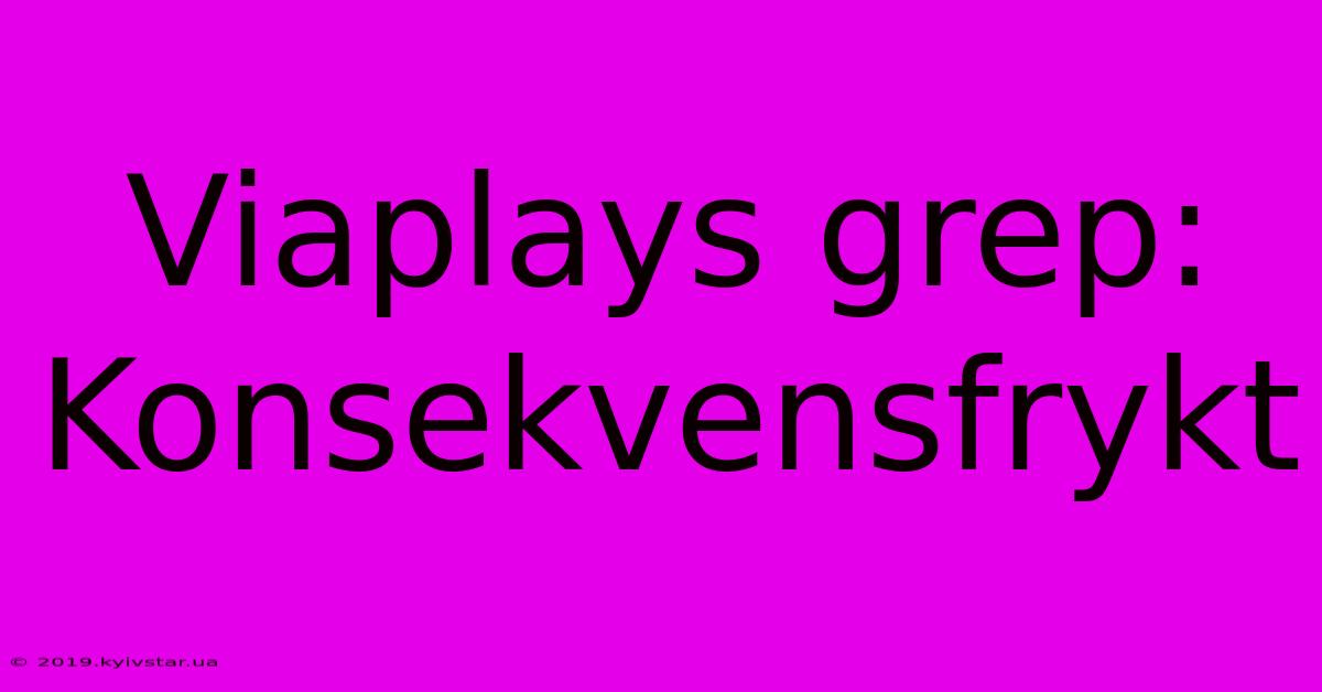 Viaplays Grep: Konsekvensfrykt