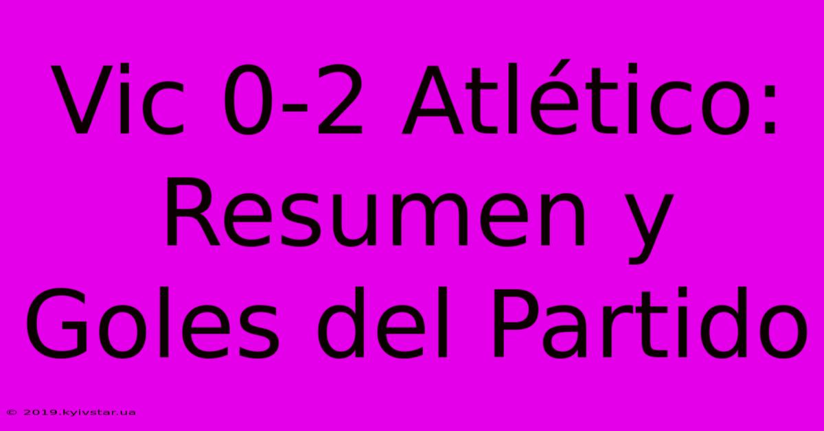 Vic 0-2 Atlético: Resumen Y Goles Del Partido