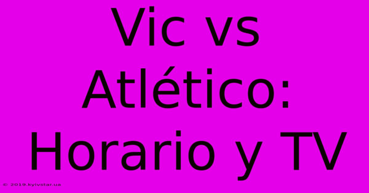 Vic Vs Atlético: Horario Y TV