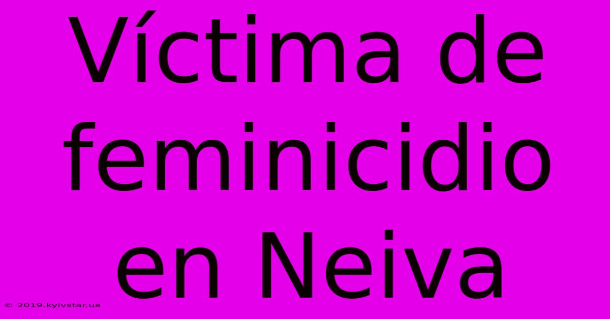 Víctima De Feminicidio En Neiva