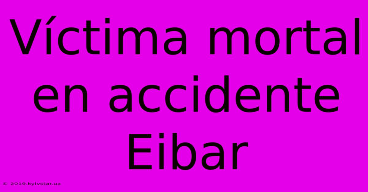 Víctima Mortal En Accidente Eibar