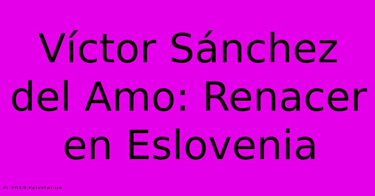 Víctor Sánchez Del Amo: Renacer En Eslovenia