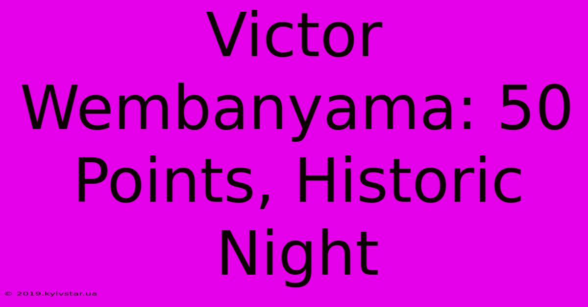 Victor Wembanyama: 50 Points, Historic Night