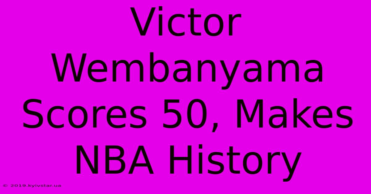 Victor Wembanyama Scores 50, Makes NBA History