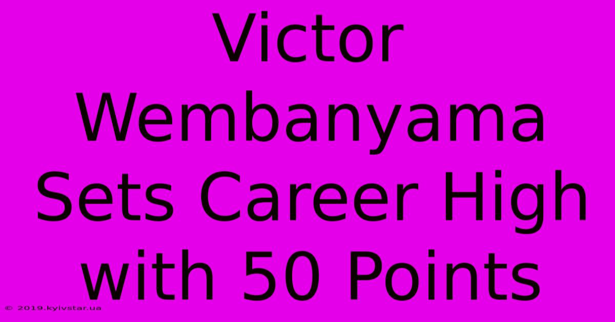 Victor Wembanyama Sets Career High With 50 Points