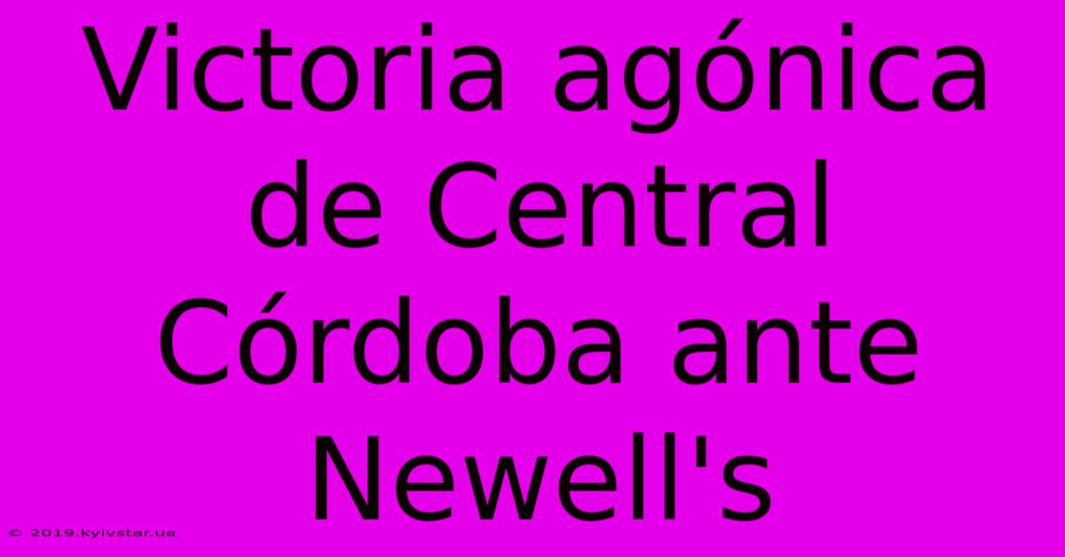 Victoria Agónica De Central Córdoba Ante Newell's