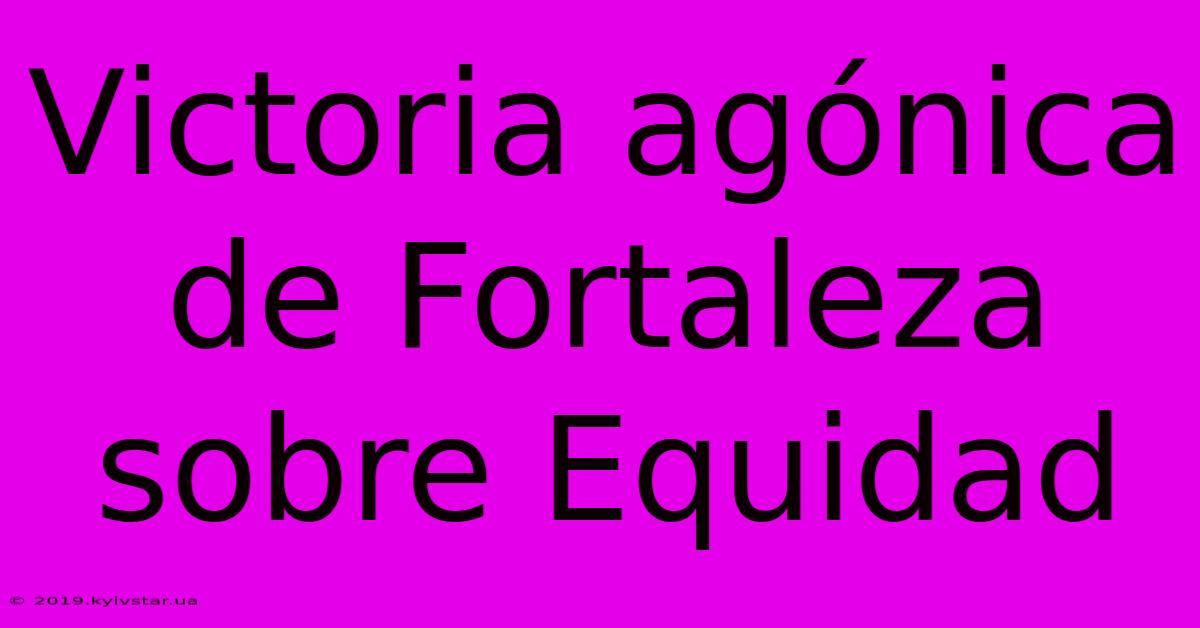 Victoria Agónica De Fortaleza Sobre Equidad