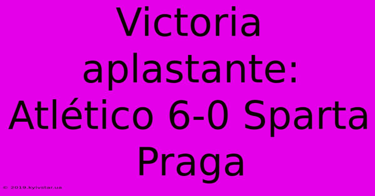 Victoria Aplastante: Atlético 6-0 Sparta Praga