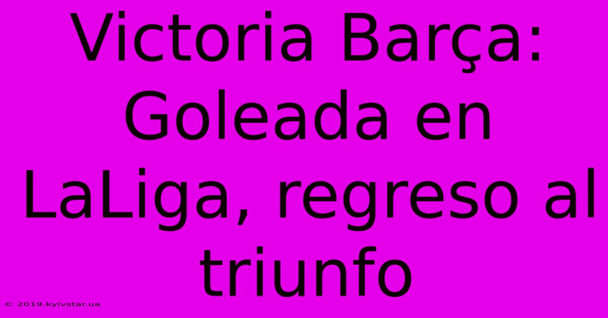 Victoria Barça: Goleada En LaLiga, Regreso Al Triunfo