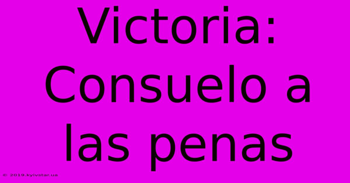 Victoria: Consuelo A Las Penas