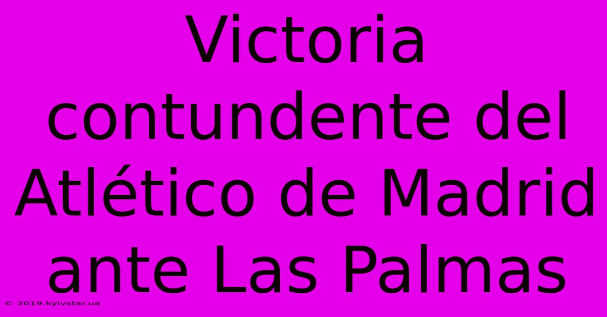 Victoria Contundente Del Atlético De Madrid Ante Las Palmas