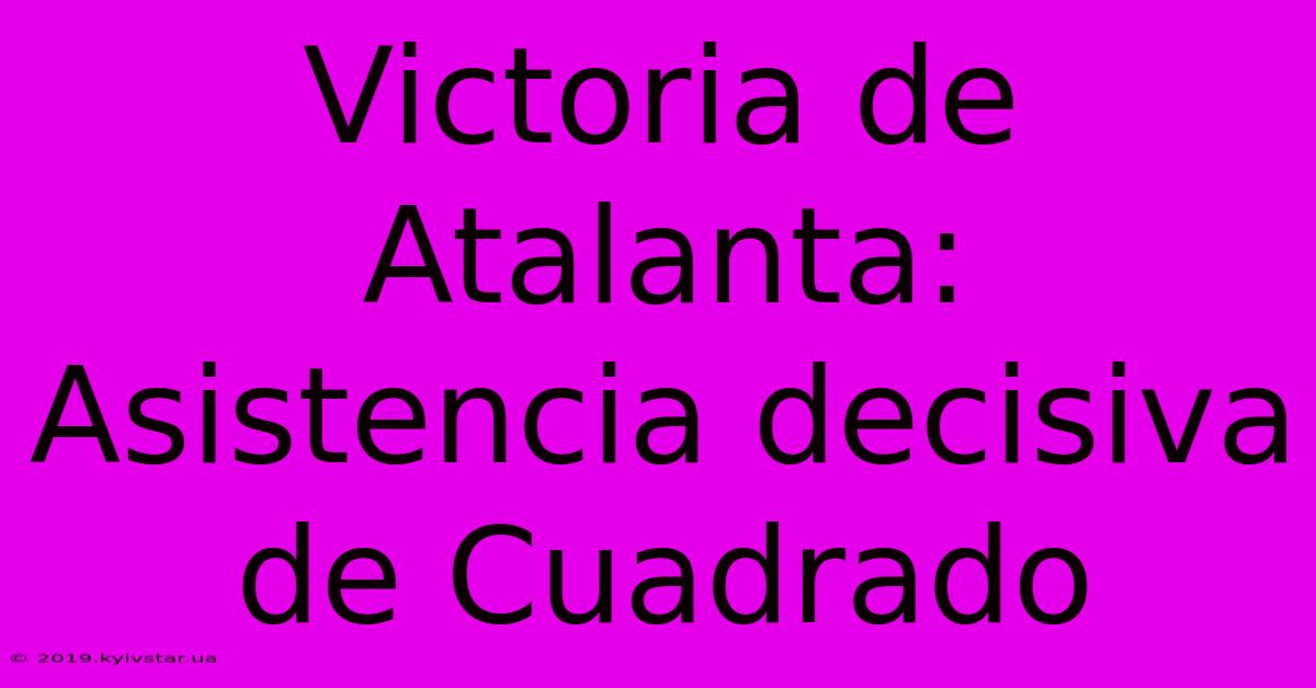 Victoria De Atalanta: Asistencia Decisiva De Cuadrado