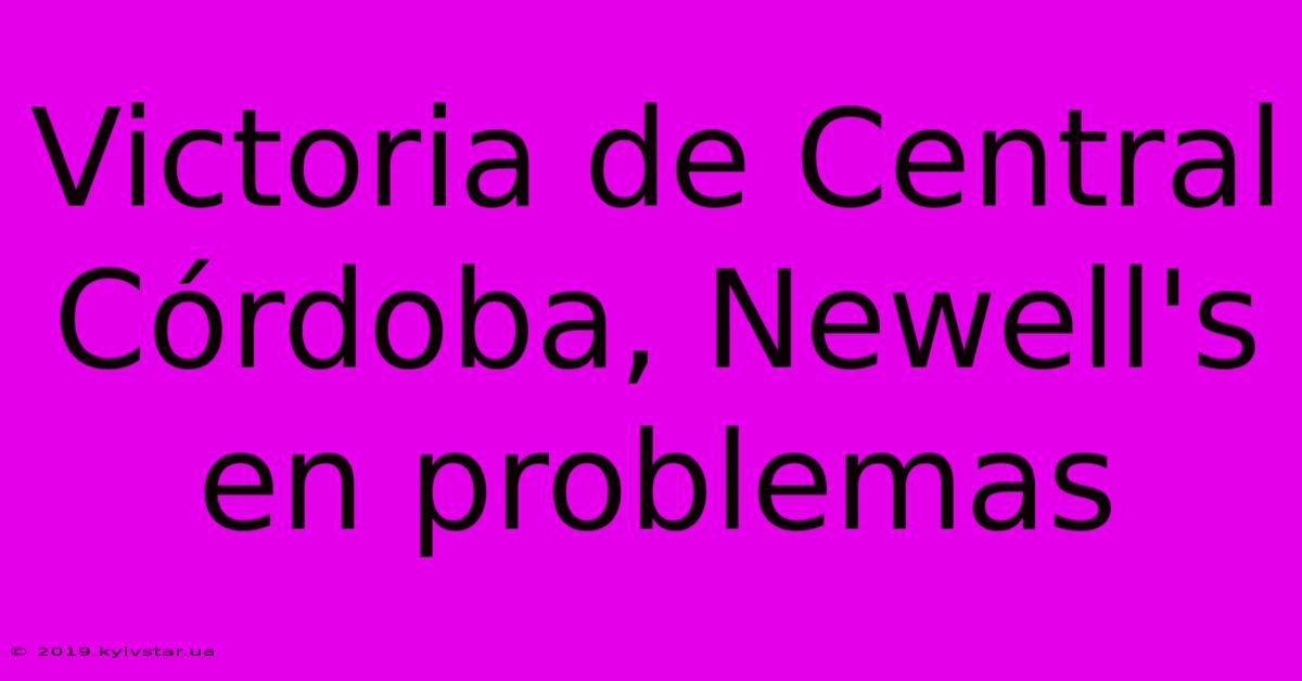 Victoria De Central Córdoba, Newell's En Problemas