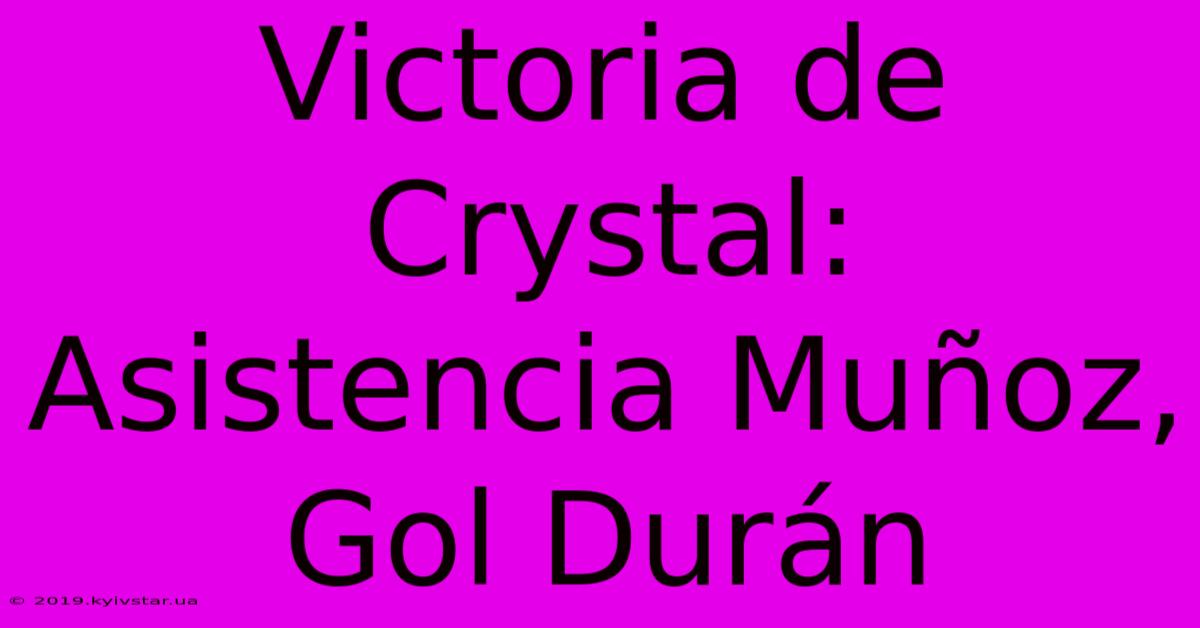 Victoria De Crystal: Asistencia Muñoz, Gol Durán