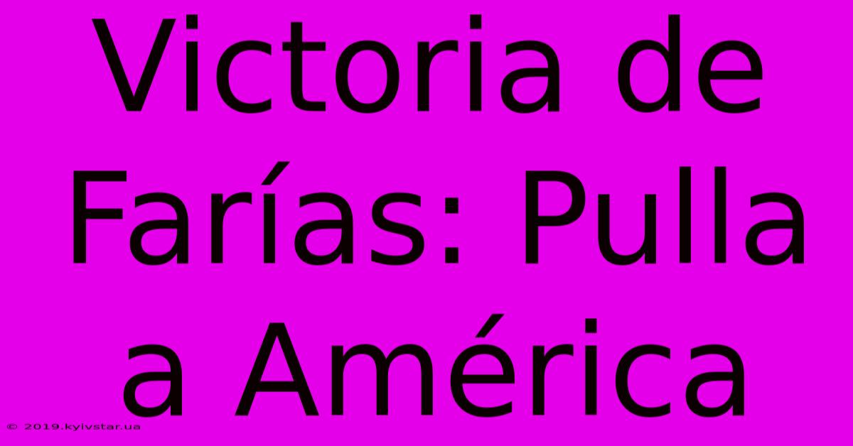 Victoria De Farías: Pulla A América