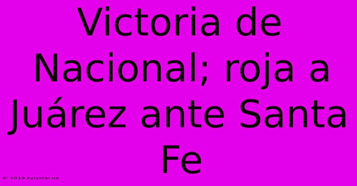 Victoria De Nacional; Roja A Juárez Ante Santa Fe