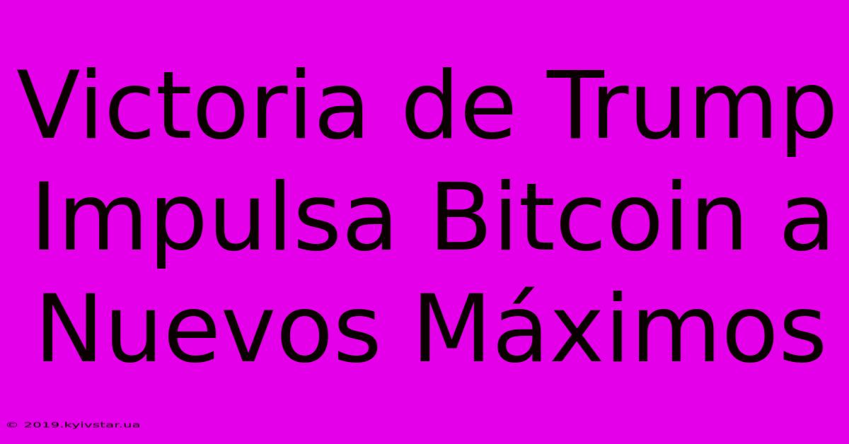 Victoria De Trump Impulsa Bitcoin A Nuevos Máximos