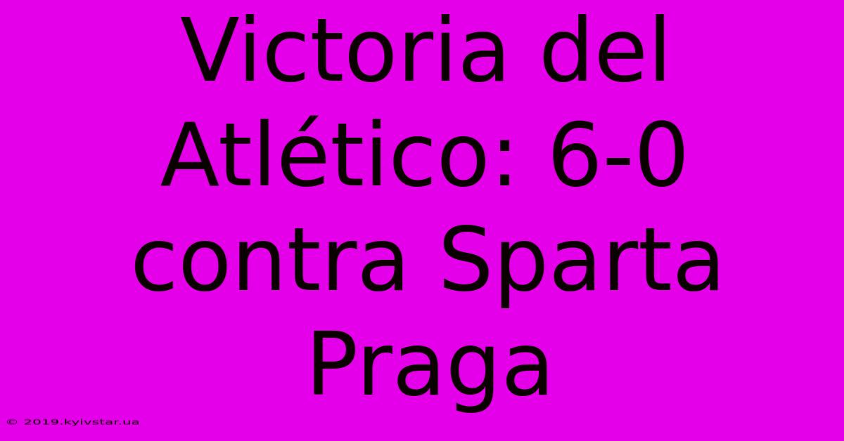 Victoria Del Atlético: 6-0 Contra Sparta Praga