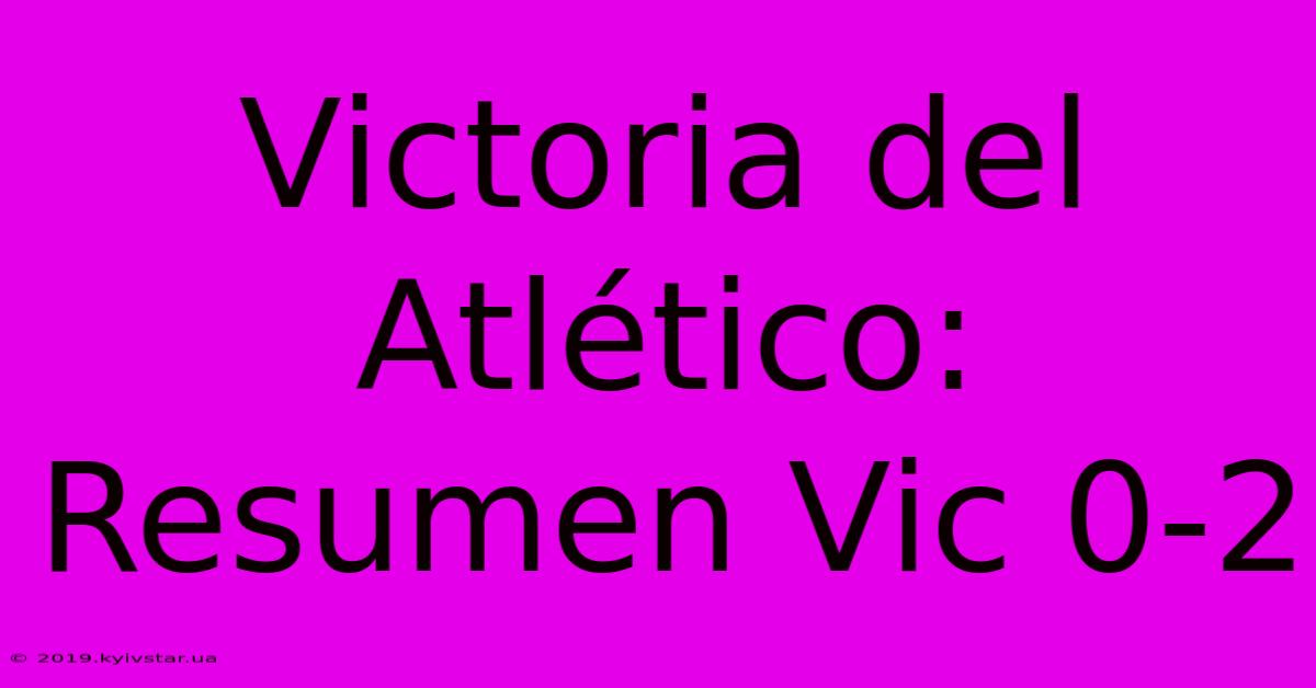 Victoria Del Atlético: Resumen Vic 0-2