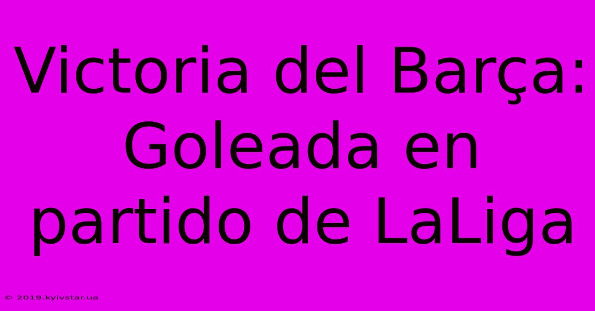 Victoria Del Barça: Goleada En Partido De LaLiga