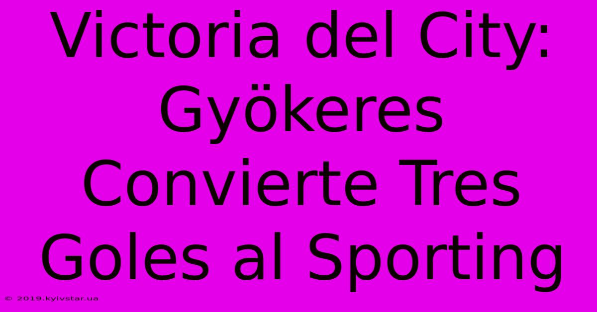 Victoria Del City: Gyökeres Convierte Tres Goles Al Sporting