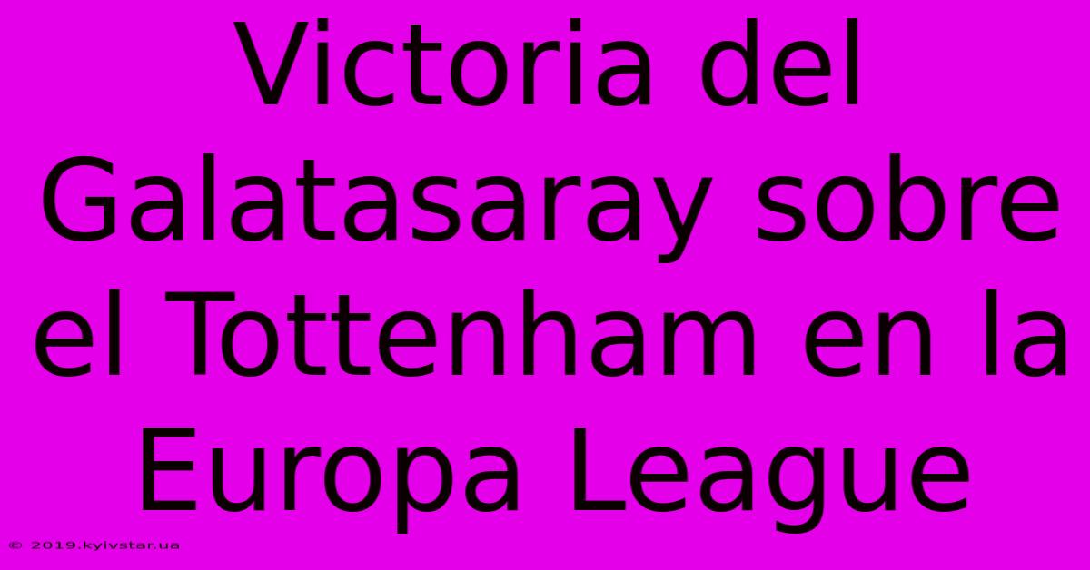 Victoria Del Galatasaray Sobre El Tottenham En La Europa League