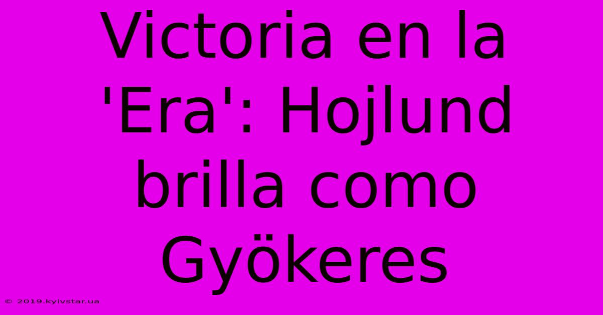 Victoria En La 'Era': Hojlund Brilla Como Gyökeres