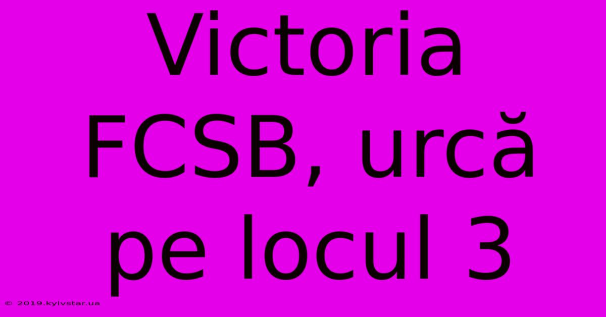 Victoria FCSB, Urcă Pe Locul 3