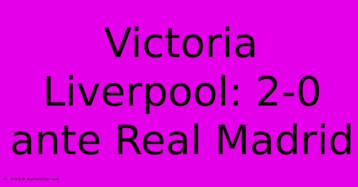 Victoria Liverpool: 2-0 Ante Real Madrid